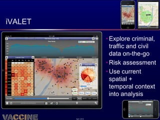 iVALET

                      • Explore criminal,
                        traffic and civil
                        data on-the-go
                      • Risk assessment
                      • Use current
                        spatial +
                        temporal context
                        into analysis


         April 2012
 