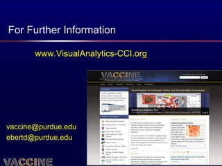 For Further Information

       www.VisualAnalytics-CCI.org




vaccine@purdue.edu
ebertd@purdue.edu


                        April 2012
 