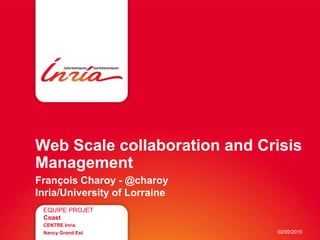 Web Scale collaboration and Crisis
Management
François Charoy - @charoy
Inria/University of Lorraine
EQUIPE PROJET
Coast
CENTRE Inria
Nancy Grand Est 02/09/2015
 