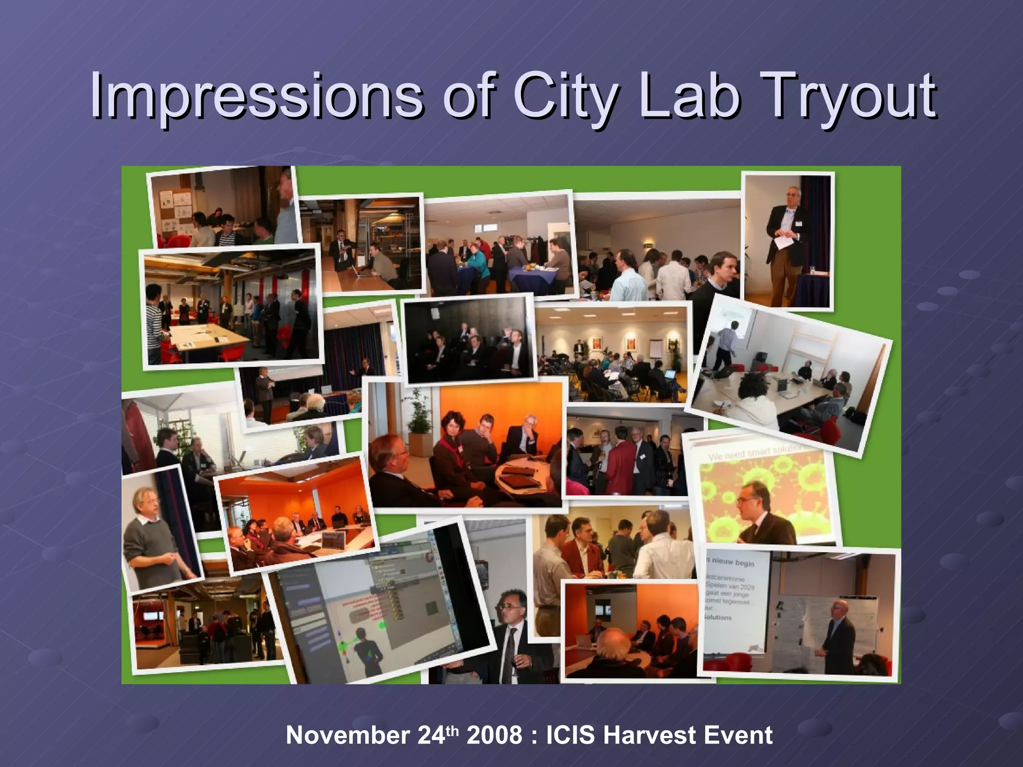 Impressions of City Lab Tryout November 24 th  2008 : ICIS Harvest Event 