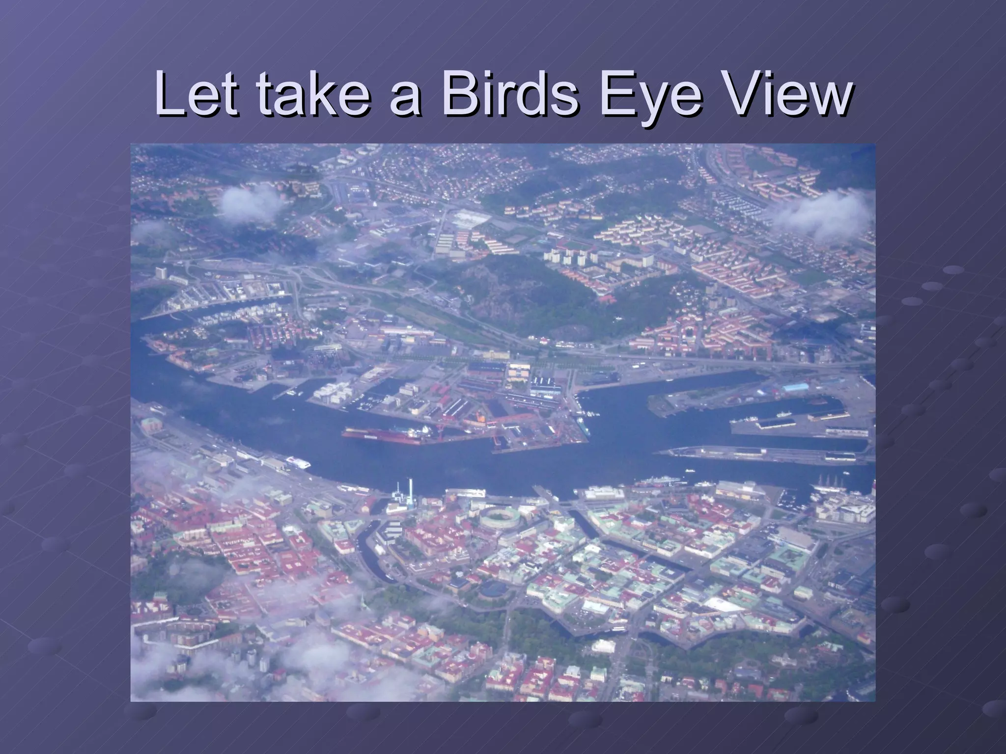 Let take a Birds Eye View 