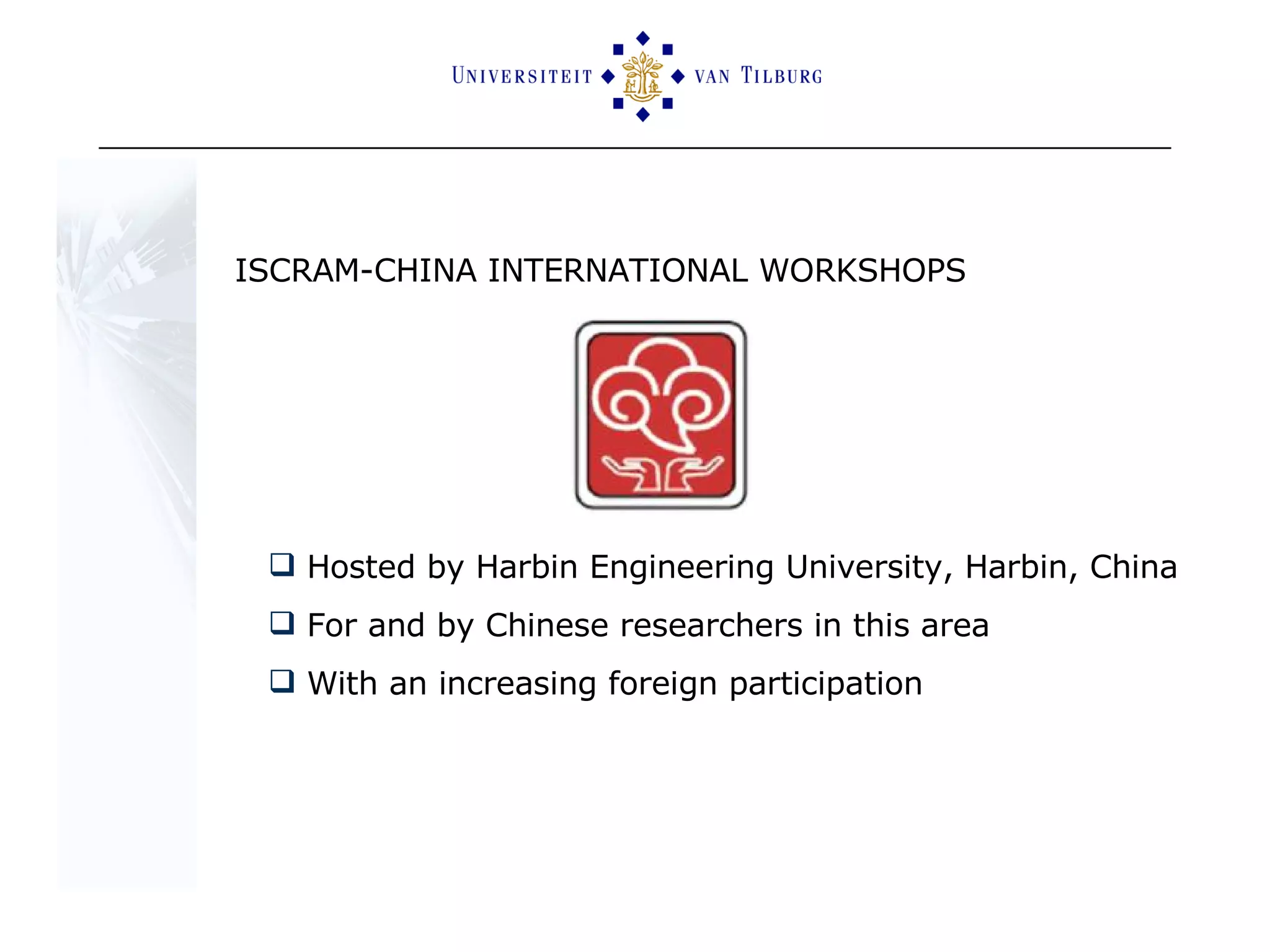 ISCRAM-CHINA INTERNATIONAL WORKSHOPS Hosted by Harbin Engineering University, Harbin, China For and by Chinese researchers in this area With an increasing foreign participation  