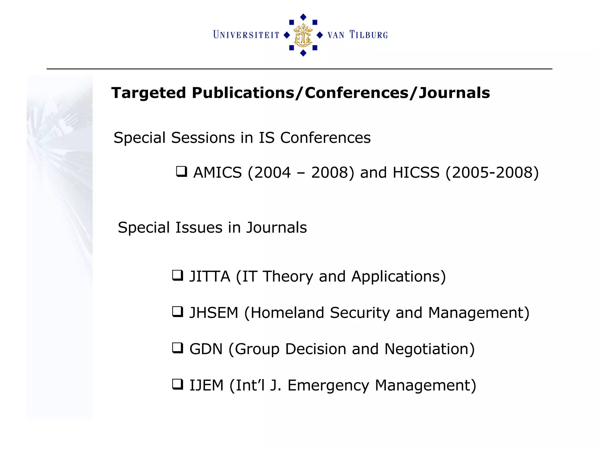 Special Sessions in IS Conferences AMICS (2004 – 2008) and HICSS (2005-2008) Special Issues in Journals JITTA (IT Theory and Applications) JHSEM (Homeland Security and Management) GDN (Group Decision and Negotiation)  IJEM (Int’l J. Emergency Management) Targeted Publications/Conferences/Journals  