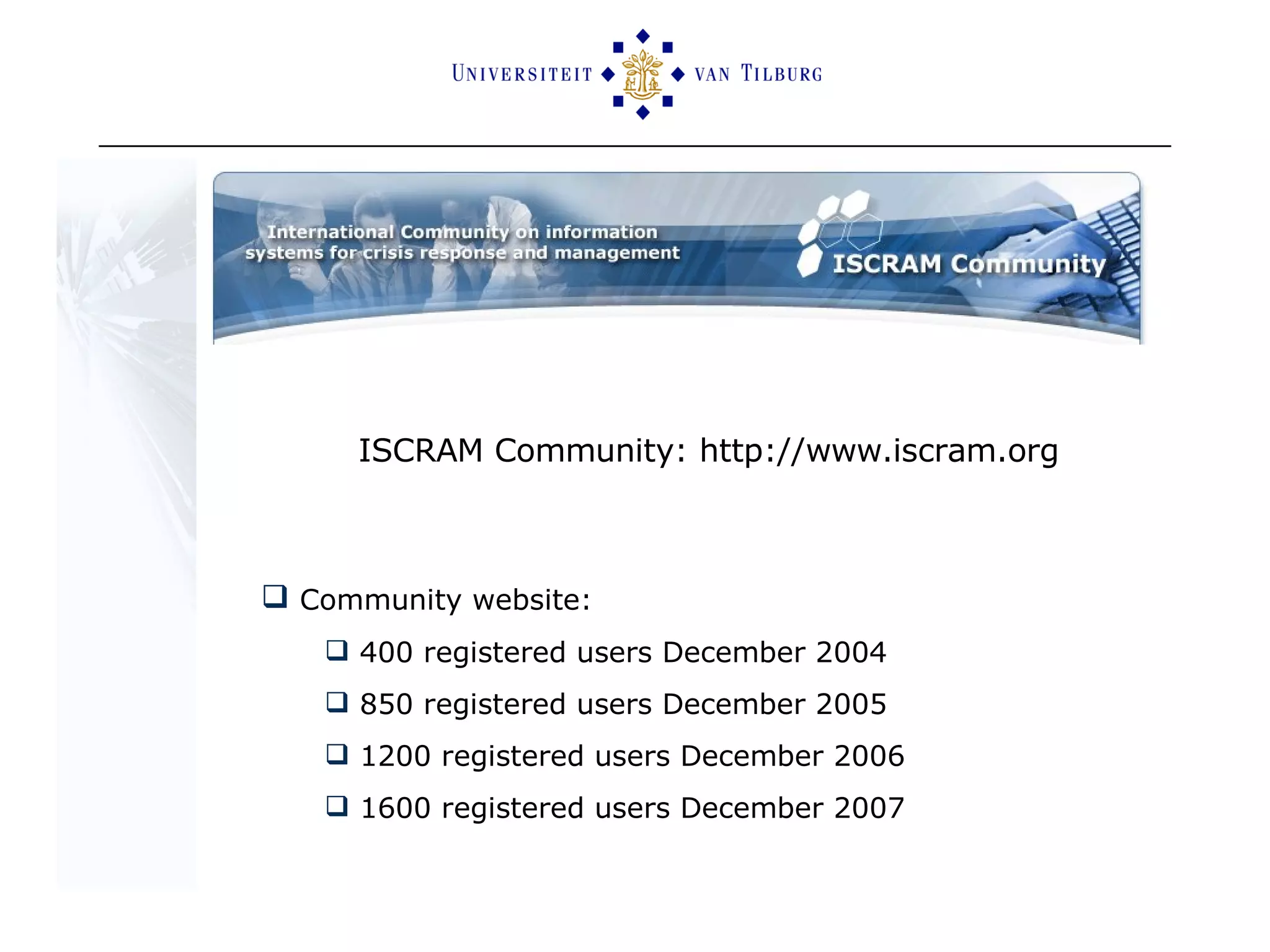 Community website:  400 registered users December 2004 850 registered users December 2005 1200 registered users December 2006 1600 registered users December 2007 ISCRAM Community: h ttp://www.iscram.org 