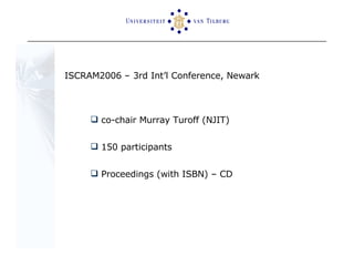 ISCRAM2006 – 3rd Int’l Conference, Newark co-chair Murray Turoff (NJIT) 150 participants  Proceedings (with ISBN) – CD 