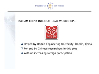 ISCRAM-CHINA INTERNATIONAL WORKSHOPS Hosted by Harbin Engineering University, Harbin, China For and by Chinese researchers in this area With an increasing foreign participation  