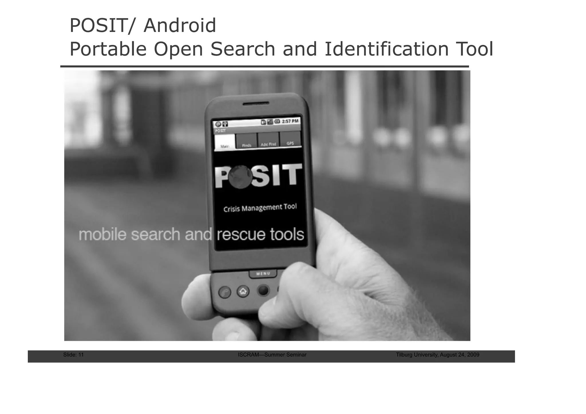 POSIT/ Android
  Portable Open Search and Identification Tool




Slide: 11          ISCRAM—Summer Seminar   Tilburg University, August 24, 2009
 