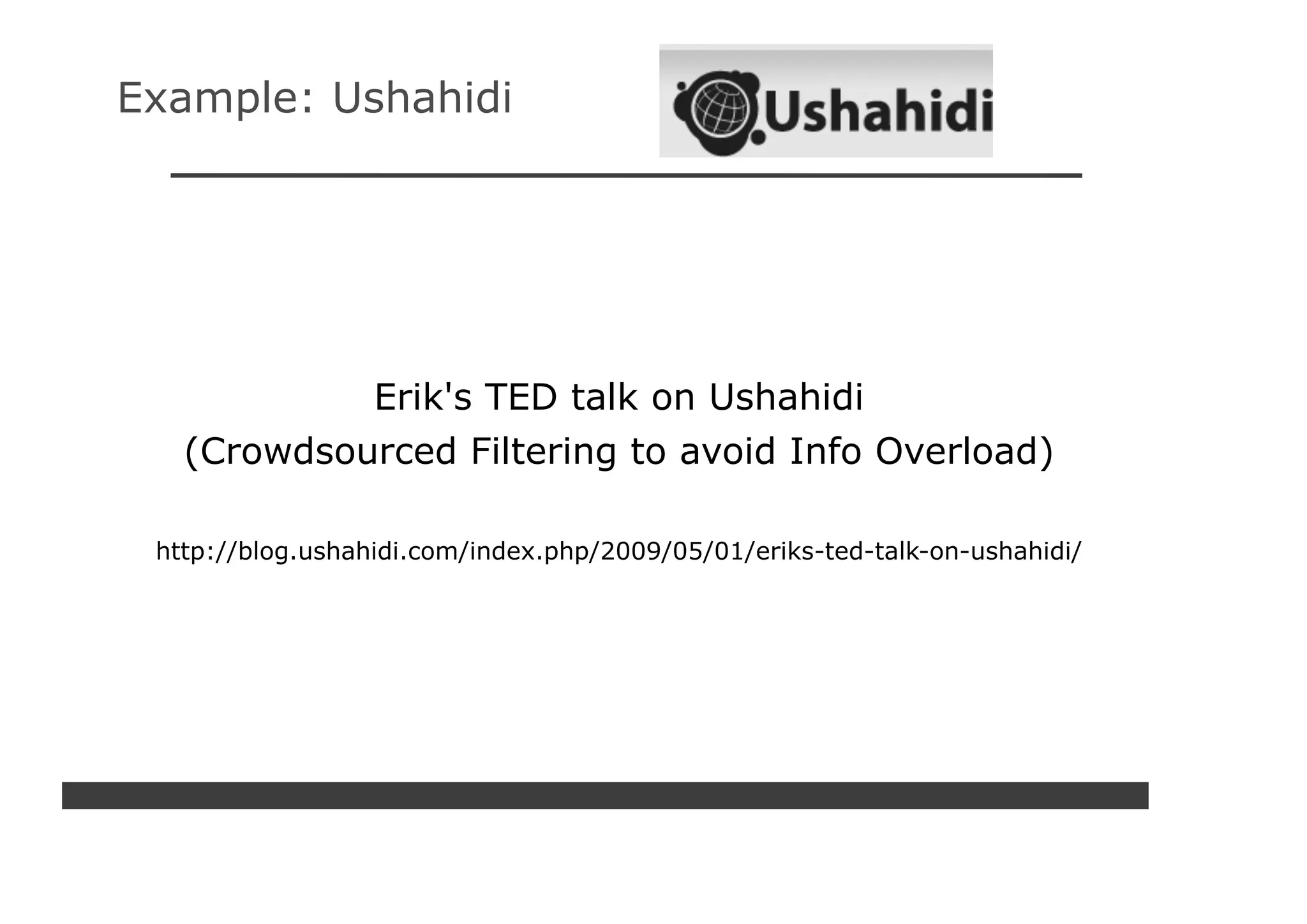 Example: Ushahidi




            Erik's TED talk on Ushahidi
   (Crowdsourced Filtering to avoid Info Overload)

 http://blog.ushahidi.com/index.php/2009/05/01/eriks-ted-talk-on-ushahidi/
 