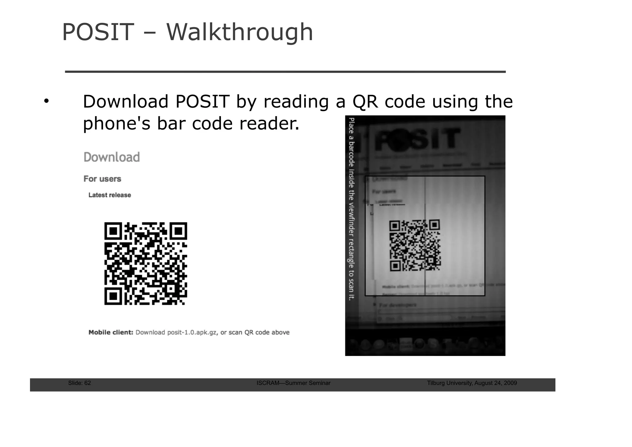 POSIT – Walkthrough

•        Download POSIT by reading a QR code using the
         phone's bar code reader.




    Slide: 62              ISCRAM—Summer Seminar   Tilburg University, August 24, 2009
 