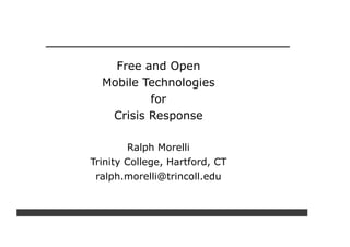 Free and Open
  Mobile Technologies
          for
   Crisis Response

        Ralph Morelli
Trinity College, Hartford, CT
 ralph.morelli@trincoll.edu
 