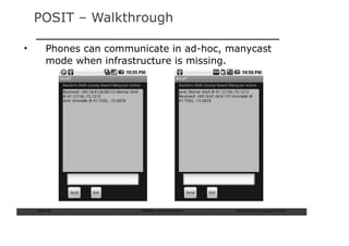 POSIT – Walkthrough

•        Phones can communicate in ad-hoc, manycast
         mode when infrastructure is missing.




    Slide: 68             ISCRAM—Summer Seminar   Tilburg University, August 24, 2009
 