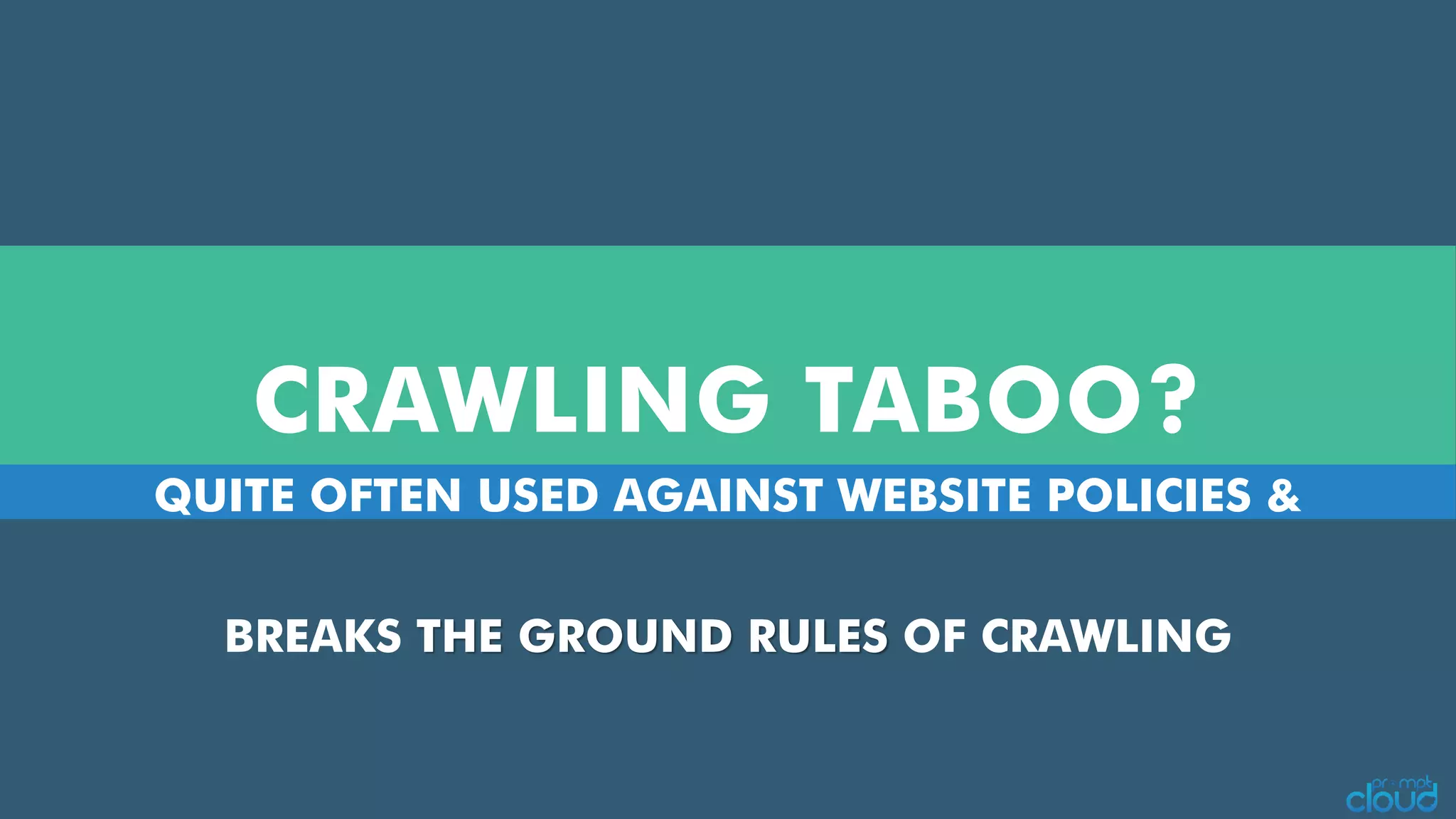 CRAWLING TABOO?
QUITE OFTEN USED AGAINST WEBSITE POLICIES &
BREAKS THE GROUND RULES OF CRAWLING