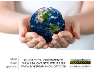 italian    GUIDA PER L’ INSERIMENTO
    travel   DI UNA NUOVA STRUTTURA SU:
specialist   WWW.MYDREAMSHOLIDAY.COM
 
