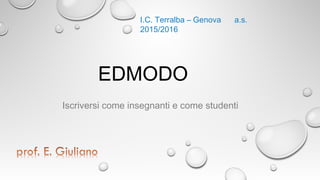 EDMODO
Iscriversi come insegnanti e come studenti
I.C. Terralba – Genova a.s.
2015/2016
 