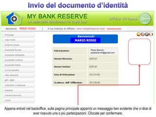 MARIO ROSSI                                                      xxxxxxxxxxx



                                                 MARIO ROSSI


                                                             Paolo Bianchi
                                                             paolobianchi@gmail.com




Appena entrati nel backoffice, sulla pagina principale apparirà un messaggio ben evidente che vi dice di
                    aver ricevuto una o più partecipazioni. Cliccate per confermare.
 