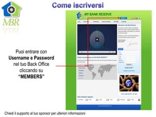 Puoi entrare con
  Username e Password
    nel tuo Back Office
       cliccando su
      “MEMBERS”




Chiedi il supporto al tuo sponsor per ulteriori informazioni
 