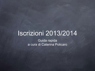 Iscrizioni 2013/2014
          Guida rapida
   a cura di Caterina Policaro
 