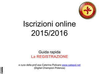 Iscrizioni online
2015/2016
Guida rapida
La REGISTRAZIONE
a cura della prof.ssa Caterina Policaro www.catepol.net
(Digital Champion Potenza)
 
