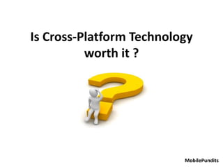 Is Cross-Platform Technology
worth it ?
MobilePundits
 