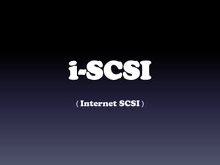 i-SCSI
( Internet SCSI )
 