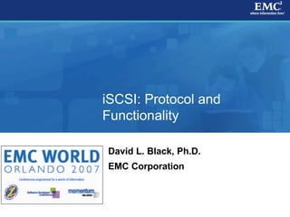 iSCSI: Protocol and
Functionality

David L. Black, Ph.D.
EMC Corporation