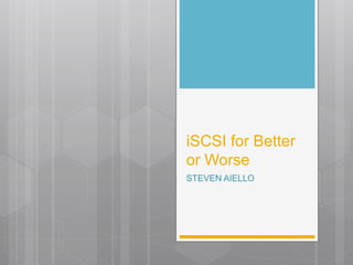 iSCSI for Better
or Worse
STEVEN AIELLO
 