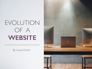EVOLUTION 
OF A
WEBSITE
By Laura Fortin
 