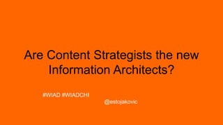 Are Content Strategists the new
Information Architects?
#WIAD #WIADCHI
@estojakovic

 