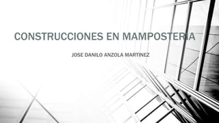 CONSTRUCCIONES EN MAMPOSTERIA
JOSE DANILO ANZOLA MARTINEZ
 