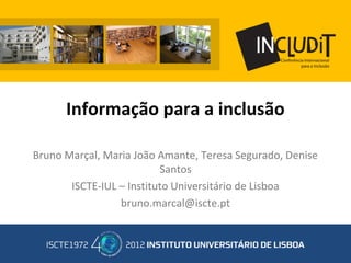Informação para a inclusão
Bruno Marçal, Maria João Amante, Teresa Segurado, Denise
Santos
ISCTE-IUL – Instituto Universitário de Lisboa
bruno.marcal@iscte.pt
 