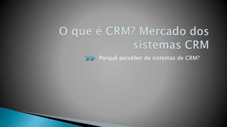 Porquê perceber de sistemas de CRM?
 