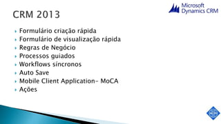  Formulário criação rápida
 Formulário de visualização rápida
 Regras de Negócio
 Processos guiados
 Workflows síncronos
 Auto Save
 Mobile Client Application- MoCA
 Ações
 