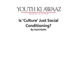 Is ‘Culture’ Just Social
     Conditioning?
       By Harit Rathi
 