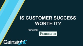 ©2015 Gainsight. All Rights Reserved.
IS CUSTOMER SUCCESS
WORTH IT?
Featuring:
 