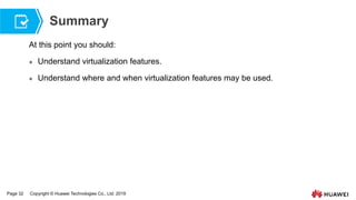 Page 32 Copyright © Huawei Technologies Co., Ltd. 2019
Summary
At this point you should:
 Understand virtualization features.
 Understand where and when virtualization features may be used.
 
