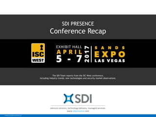 Confidential. © 2017 SDI Presence LLC.
SDI PRESENCE
Conference Recap
The SDI Team reports from the ISC West conference,
including industry trends, new technologies and security market observations.
advisory services. technology delivery. managed services.
www.sdipresence.com
 