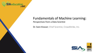 Fundamentals of Machine Learning:
Perspectives from a Data Scientist
Dr. Sven Krasser, Chief Scientist, CrowdStrike, Inc.
 
