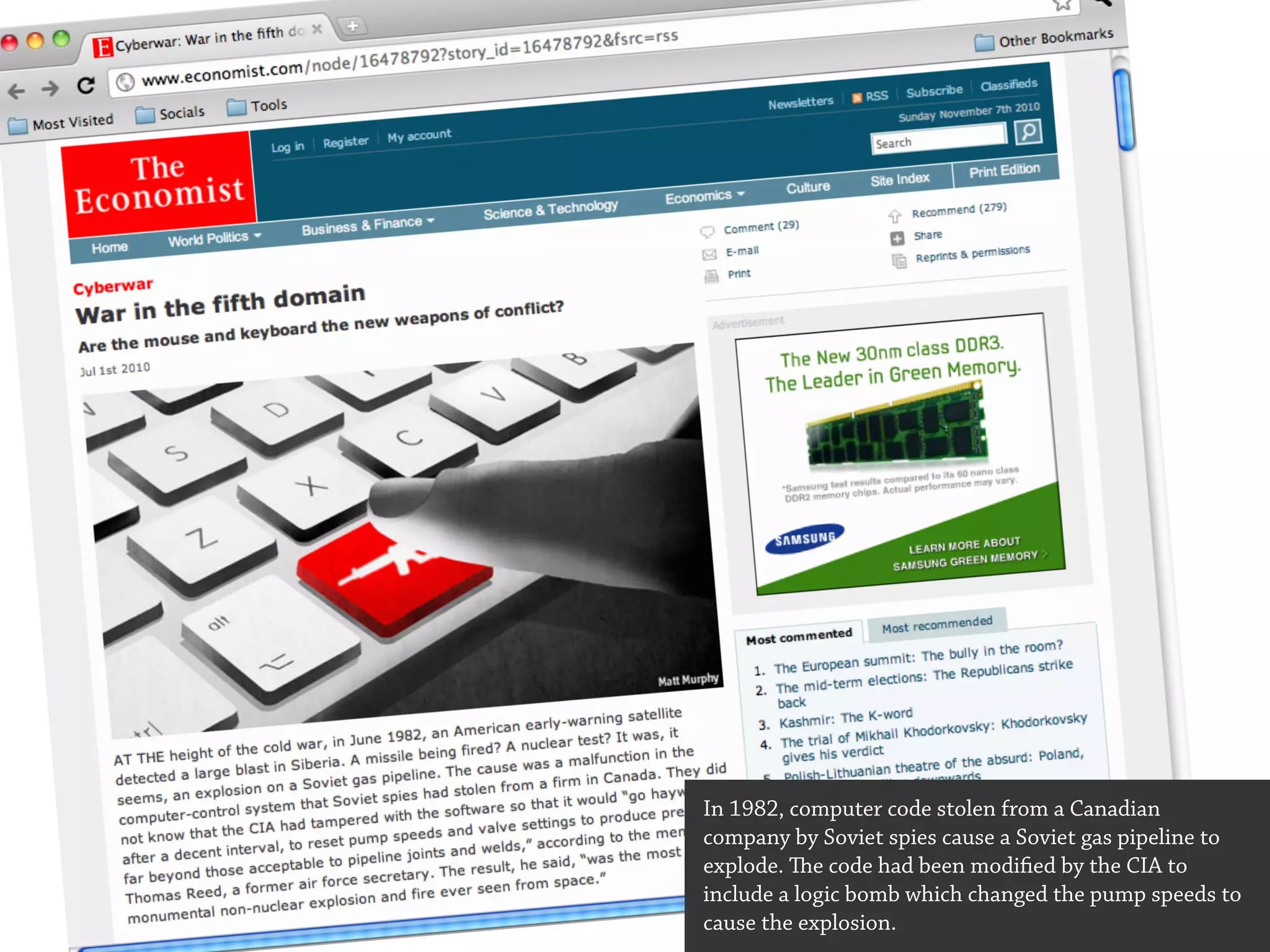 In 1982, computer code stolen from a Canadian
company by Soviet spies cause a Soviet gas pipeline to
explode. e code had been modified by the CIA to
include a logic bomb which changed the pump speeds to
cause the explosion.
 