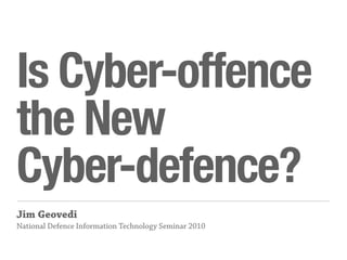 Is Cyber-offence
the New
Cyber-defence?
Jim Geovedi
National Defence Information Technology Seminar 2010
 