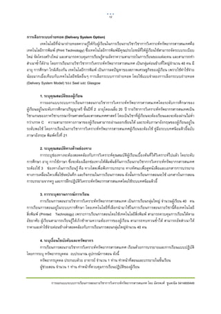 12    

 

การเลือกระบบถ่ายทอด (Delivery System Option)
          เทคโนโลยีที่นํามาถายทอดความรูใหกับผูเรียนในการเรียนรายวิชาวิชาการวิเคราะหทรัพยากรสารสนเทศคือ
เทคโนโลยีการพิมพ (Print Technology) ซึ่งเทคโนโลยีการพิมพมีคุณประโยชนที่ใหผูเรียนใชสามารถจัดระบบระเบียบ
ใหม จัดโครงสรางใหม และสามารถควบคุมการเรียนรูตามอัตราความสามารถในการเรียนของแตละคน และสามารถทํา
สําเนาซ้ําไดงาย โดยการเรียนรายวิชาวิชาการวิเคราะหทรัพยากรสารสนเทศ เปนกลุมคอนขางที่ใหญจํานวน 40 คน มี
              
อายุ การศึกษา ใกลเคียงกัน เทคโนโลยีการพิมพ เปนการลดปญหาของสภาพเศรษฐกิจของผูเรียน เพราะใชคาใชจาย
นอยมากเมื่อเทียบกับเทคโนโลยีชนิดอื่นๆ การเลือกระบบการถายทอด โดยใชแบบจําลองการเลือกระบบถายทอด
(Delivery System Model) ของ Seel และ Glasgow

          1. ระบุคณสมบัติของผูเรียน
                   ุ           ้
          การออกแบบระบบการเรียนการสอนรายวิชาการวิเคราะหทรัพยากรสารสนเทศโดยระดับการศึกษาของ
ผูเรียนอยูในระดับการศึกษาปริญญาตรี ชั้นปท่ี 2 อายุโดยเฉลี่ย 20 ป รายวิชาการวิเคราะหทรัพยากรสารสนเทศเปน
วิชาแกนของภาควิชาบรรณารักษศาสตรและสารสนเทศศาสตร โดยเปนวิชาที่ผูเรียนจะตองเรียนและจะตองผานไมต่ํา
กวาเกรด C ความสามารถทางภาษาของผูเรียนสามารถอานออกเขียนได และระดับภาษาอังกฤษของผูเรียนอยูใน
ระดับพอใช โดยการเรียนในรายวิชาการวิเคราะหทรัพยากรสารสนเทศผูเรียนจะตองใช คูมือระบบทศนิยมดิวอี้ฉบับ
ภาษาอังกฤษ พิมพครั้งที่ 21

         2. ระบุคณสมบัติทางด้านช่องทาง
                 ุ
         การระบุชองทางจะตองสอดคลองกับการวิเคราะหคุณสมบัติผูเรียนเบื้องตนที่ไดวิเคราะหไปแลว โดยระดับ
การศึกษา อายุ การใชภาษา ซึ่งจะตองเลือกชองทางใหสัมพันธกันการเรียนรายวิชาการวิเคราะหทรัพยากรสารสนเทศ
ระตองใช 3 ชองทางในการเรียนรู คือ ทางโสตเพื่อฟงการบรรยาย ทางทัศนะเพื่อดูหนังสือและเอกสารการบรรยาย
ทางการเคลื่อนไหวเพื่อใชจดบันทึก และกิจกรรมในการเรียนการสอน ดังนั้นการเรียนการสอนจะใช เอกสารในการสอน
การบรรยายจากครู และการฝกปฏิบัติวิเคราะหทรัพยากรสารสนเทศโดยใชระบบทศนิยมดิวอี้

           3. การระบุสถานการณ์การเรียน
           การเรียนการสอนรายวิชาการวิเคราะหทรัพยากรสารสนเทศ เปนการเรียนกลุมใหญ จํานวนผูเรียน 40 คน
การเรียนการสอนอยูในระบบการศึกษา โดยเทคโนโลยีที่เลือกนํามาใชในการเรียนการสอนรายวิชานี้คือเทคโนโลยี
สิ่งพิมพ (Printed Technology) เพราะการเรียนการสอนโดยใชเทคโนโลยีสิ่งพิมพ สามารถควบคุมการเรียนไดตาม
อัธยาศัย ผูเรียนสามารถเรียนรูไดเร็วชาตามความตองการของผูเรียน สามารถทบทวนซ้ําได สามารถอัดสําเนาได
ราคาและคาใชจายคอนขางต่ําสอดคลองกับการเรียนการสอนกลุมใหญจํานวน 40 คน

       4. ระบุเงื่อนไขบังคับและทรัพยากร
       การเรียนการสอนรายวิชาการวิเคราะหทรัพยากรสารสนเทศ เรียนดวยการบรรยายและการเรียนแบบปฏิบัติ
โดยการระบุ ทรัพยากรบุคคล งบประมาณ อุปกรณการสอน ดังนี้
       ทรัพยากรบุคคล ประกอบดวย อาจารย จํานวน 1 ทาน ทําหนาที่สอนและบรรยายในชั้นเรียน
       ผูชวยสอน จํานวน 1 ทาน ทําหนาที่ควบคุมการเรียนปฏิบัติของผูเรียน


               การออกแบบระบบการเรียนการสอนรายวิชาการวิเคราะหทรัพยากรสารสนเทศ โดย ฉัตรพงศ ชูแสงนิล 5414600449
 