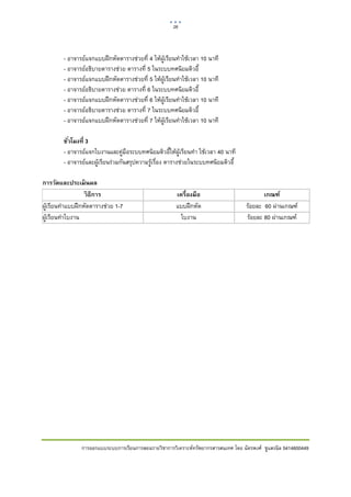 26    

 

        - อาจารยแจกแบบฝกหัดตารางชวยที่ 4 ใหผูเรียนทําใชเวลา 10 นาที
        - อาจารยอธิบายตารางชวย ตารางที่ 5 ในระบบทศนิยมดิวอี้
        - อาจารยแจกแบบฝกหัดตารางชวยที่ 5 ใหผูเรียนทําใชเวลา 10 นาที
        - อาจารยอธิบายตารางชวย ตารางที่ 6 ในระบบทศนิยมดิวอี้
        - อาจารยแจกแบบฝกหัดตารางชวยที่ 6 ใหผูเรียนทําใชเวลา 10 นาที
        - อาจารยอธิบายตารางชวย ตารางที่ 7 ในระบบทศนิยมดิวอี้
        - อาจารยแจกแบบฝกหัดตารางชวยที่ 7 ใหผูเรียนทําใชเวลา 10 นาที

        ชัวโมงที่ 3
          ่
        - อาจารยแจกใบงานและคูมือระบบทศนิยมดิวอี้ใหผูเรียนทํา ใชเวลา 40 นาที
        - อาจารยและผูเรียนรวมกันสรุปความรูเรื่อง ตารางชวยในระบบทศนิยมดิวอี้

การวัดและประเมิ นผล
                  วิ ธีการ                             เครื่องมือ                          เกณฑ์
ผูเรียนทําแบบฝกหัดตารางชวย 1-7                      แบบฝกหัด                    รอยละ 60 ผานเกณฑ
ผูเรียนทําใบงาน                                         ใบงาน                      รอยละ 80 ผานเกณฑ




                การออกแบบระบบการเรียนการสอนรายวิชาการวิเคราะหทรัพยากรสารสนเทศ โดย ฉัตรพงศ ชูแสงนิล 5414600449
 