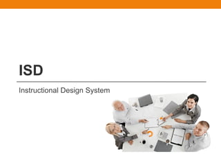 ISD
Instructional Design System
 