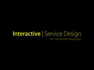 Interactive | Service Design
               2011 2nd semester class by jylee




                                    interacitveService.jylee6977.com/tc
 