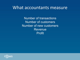 What accountants measure Number of transactions Number of customers Number of new customers Revenue Profit 