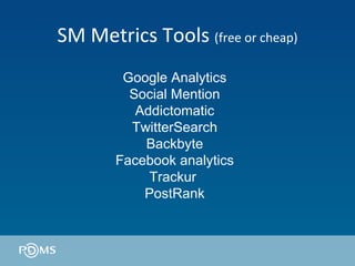 SM Metrics Tools  (free or cheap) Google Analytics Social Mention Addictomatic TwitterSearch Backbyte Facebook analytics Trackur  PostRank 