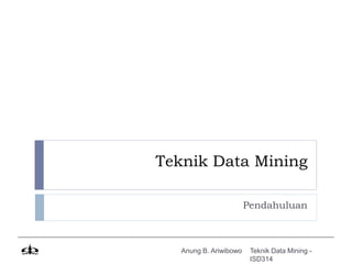 Teknik Data Mining

                        Pendahuluan



   Anung B. Ariwibowo    Teknik Data Mining -
                         ISD314
 