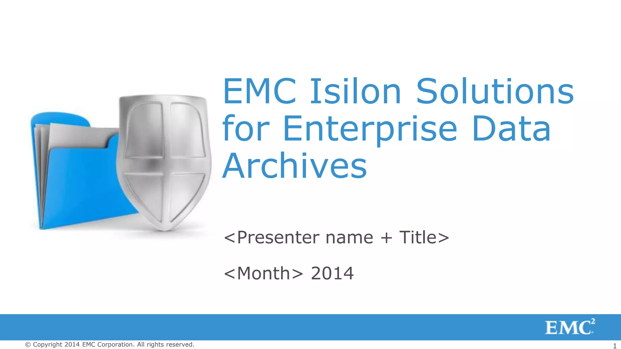 1© Copyright 2014 EMC Corporation. All rights reserved.
EMC Isilon Solutions
for Enterprise Data
Archives
<Month> 2014
<Presenter name + Title>
 