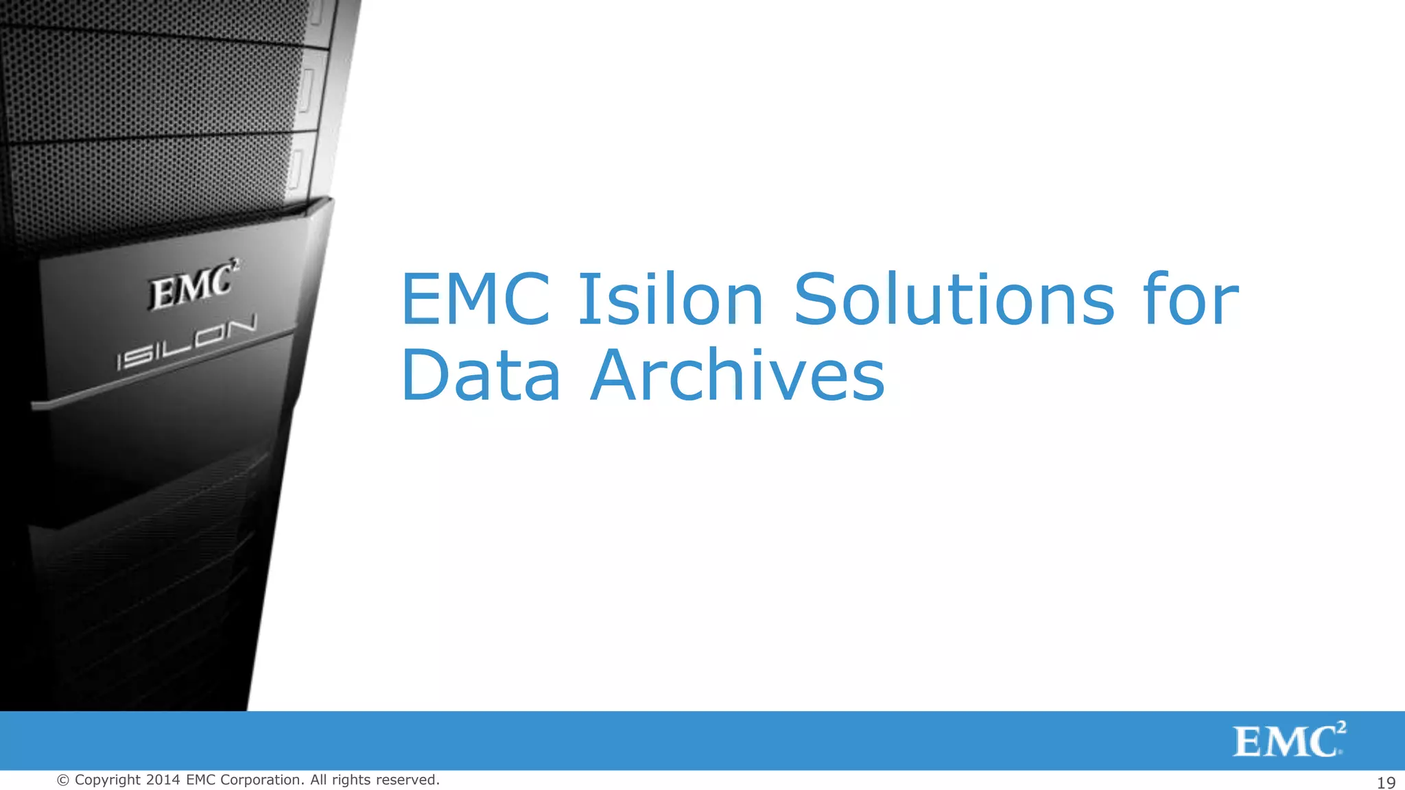 19© Copyright 2014 EMC Corporation. All rights reserved.
EMC Isilon Solutions for
Data Archives
 