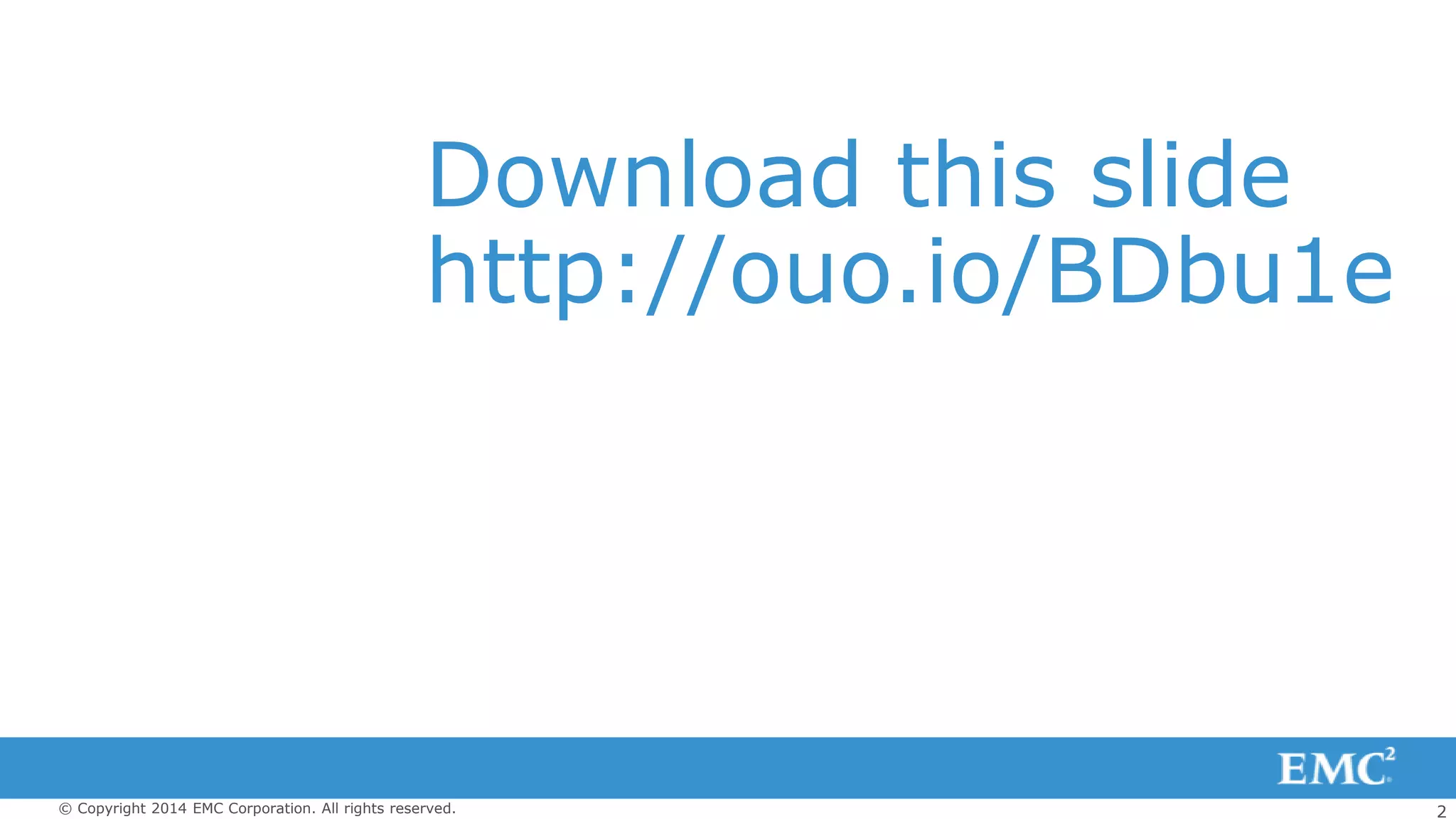 2© Copyright 2014 EMC Corporation. All rights reserved.
Download this slide
http://ouo.io/BDbu1e
 