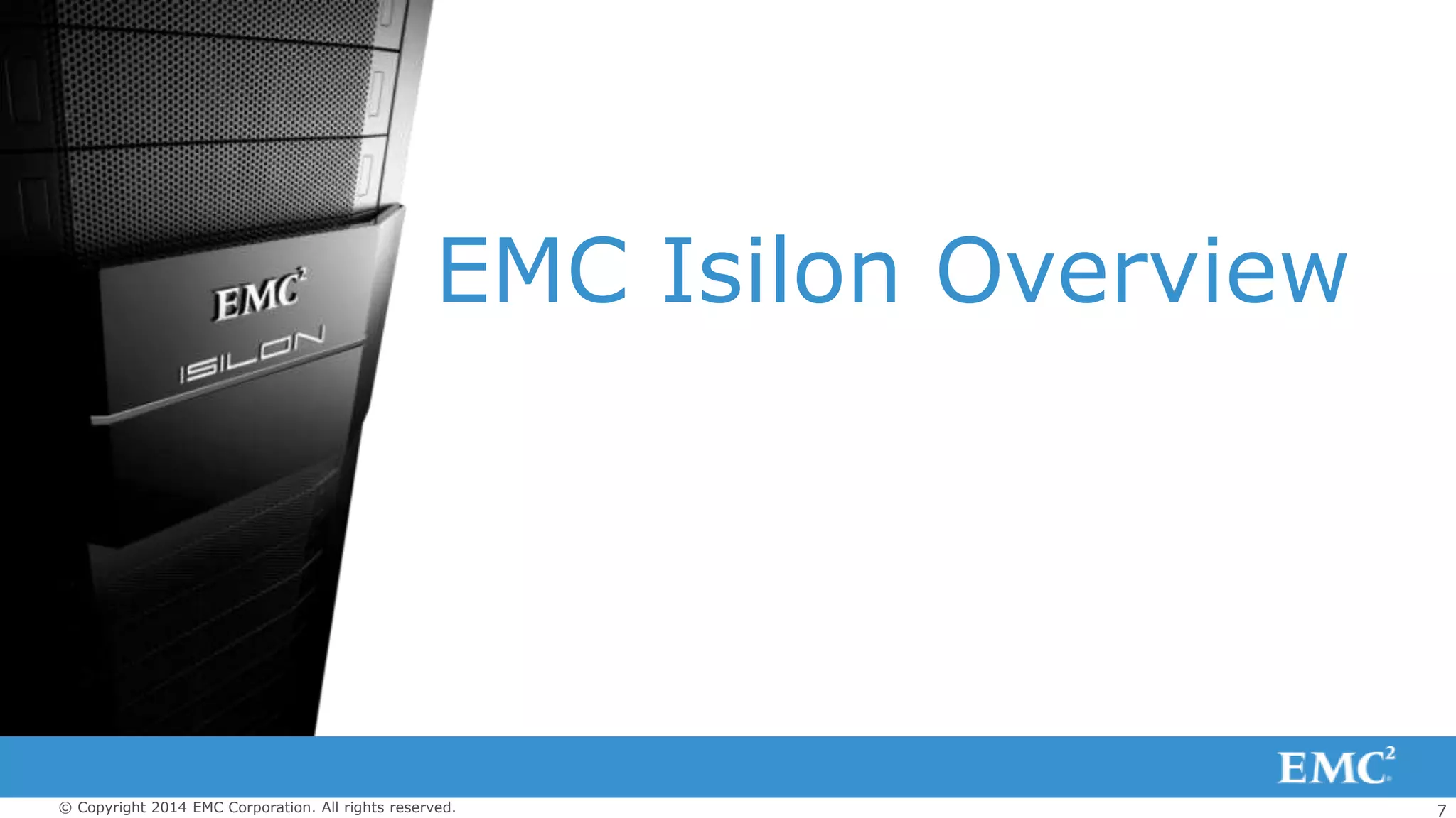 7© Copyright 2014 EMC Corporation. All rights reserved.
EMC Isilon Overview
 